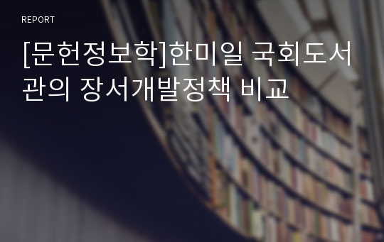 [문헌정보학]한미일 국회도서관의 장서개발정책 비교