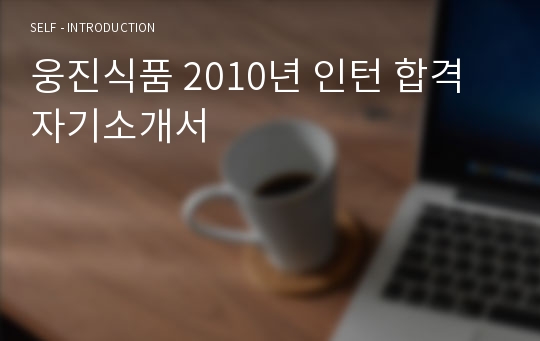 웅진식품 2010년 인턴 합격 자기소개서