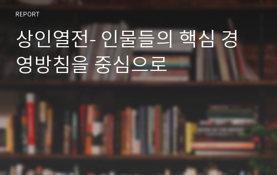 상인열전- 인물들의 핵심 경영방침을 중심으로