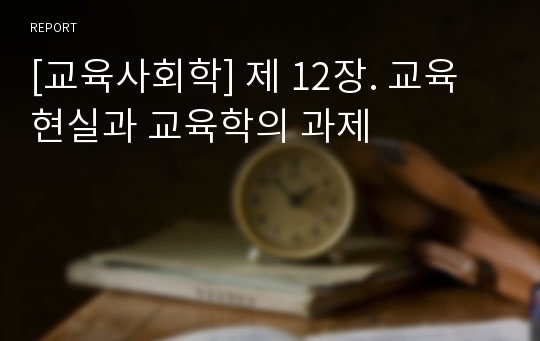 [교육사회학] 제 12장. 교육현실과 교육학의 과제