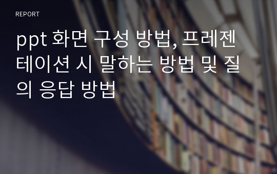 ppt 화면 구성 방법, 프레젠테이션 시 말하는 방법 및 질의 응답 방법