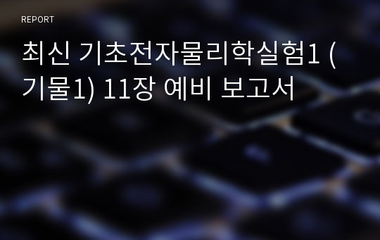 최신 기초전자물리학실험1 (기물1) 11장 예비 보고서