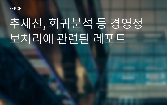 추세선, 회귀분석 등 경영정보처리에 관련된 레포트