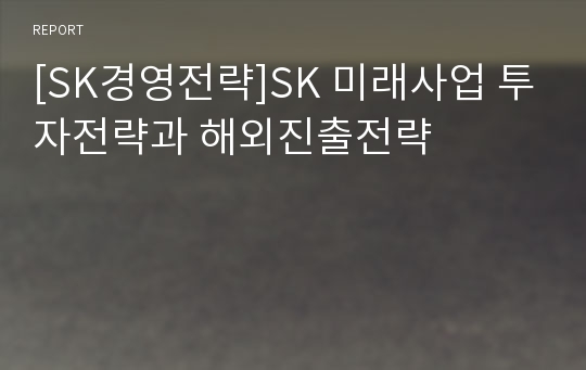 [SK경영전략]SK 미래사업 투자전략과 해외진출전략