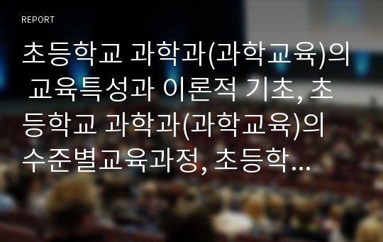 초등학교 과학과(과학교육)의 교육특성과 이론적 기초, 초등학교 과학과(과학교육)의 수준별교육과정, 초등학교 과학과(과학교육)의 학습지도, 초등학교 과학과(과학교육)의 창의력신장활동, 초등학교 과학과의 평가