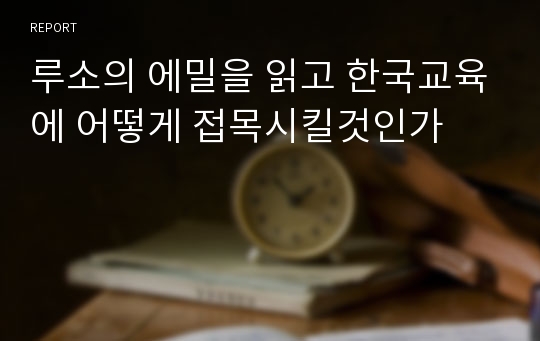 루소의 에밀을 읽고 한국교육에 어떻게 접목시킬것인가