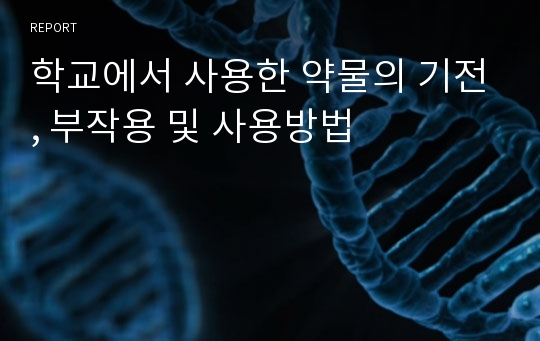 학교에서 사용한 약물의 기전, 부작용 및 사용방법