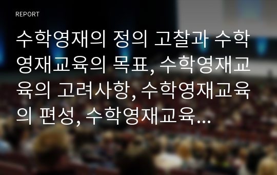 수학영재의 정의 고찰과 수학영재교육의 목표, 수학영재교육의 고려사항, 수학영재교육의 편성, 수학영재교육의 학습모형 및 미국의 수학영재교육 사례로 본 향후 수학영재교육의 제고 방안 분석(수학영재교육)