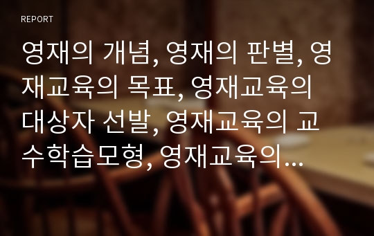 영재의 개념, 영재의 판별, 영재교육의 목표, 영재교육의 대상자 선발, 영재교육의 교수학습모형, 영재교육의 교육프로그램, 외국의 영재교육 사례, 향후 영재교육의 제고 방안(영재, 영재교육, 영재교육프로그램)