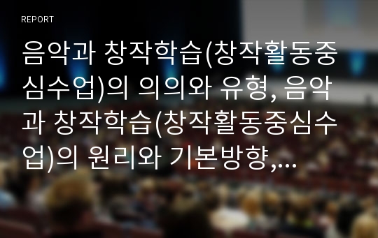 음악과 창작학습(창작활동중심수업)의 의의와 유형, 음악과 창작학습(창작활동중심수업)의 원리와 기본방향, 음악과 창작학습(창작활동중심수업)의 내용과 교수학습모형, 향후 음악과 창작학습의 내실화방향 분석