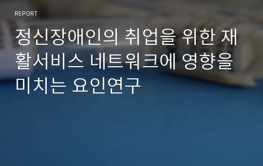 정신장애인의 취업을 위한 재활서비스 네트워크에 영향을 미치는 요인연구