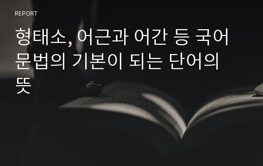 형태소, 어근과 어간 등 국어 문법의 기본이 되는 단어의 뜻