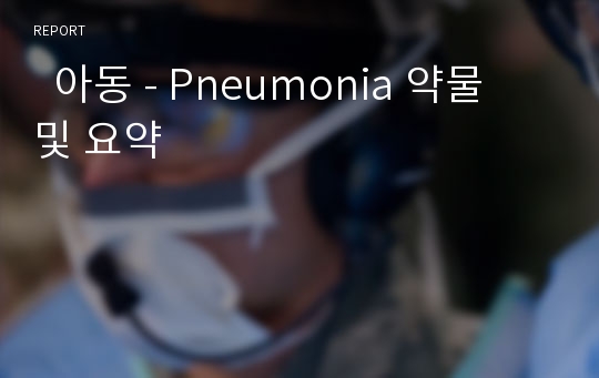   아동 - Pneumonia 약물 및 요약