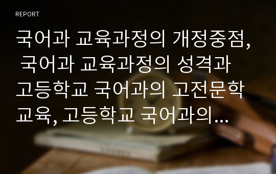 국어과 교육과정의 개정중점, 국어과 교육과정의 성격과 고등학교 국어과의 고전문학교육, 고등학교 국어과의 비문학교육, 고등학교 국어과의 읽기교육, 고등학교 국어과의 독서교육 분석(고등학교 국어과 교육과정)