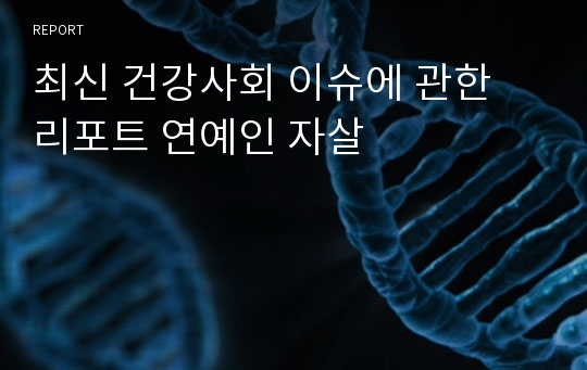 최신 건강사회 이슈에 관한 리포트 연예인 자살