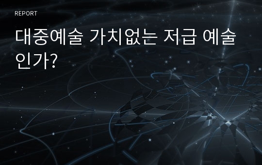 대중예술 가치없는 저급 예술인가?