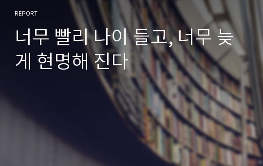 너무 빨리 나이 들고, 너무 늦게 현명해 진다