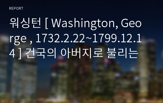 워싱턴 [ Washington, George , 1732.2.22~1799.12.14 ] 건국의 아버지로 불리는