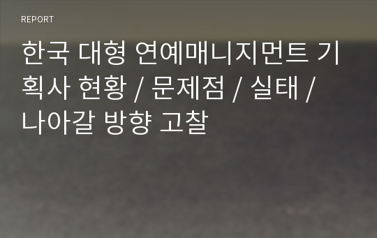 한국 대형 연예매니지먼트 기획사 현황 / 문제점 / 실태 / 나아갈 방향 고찰