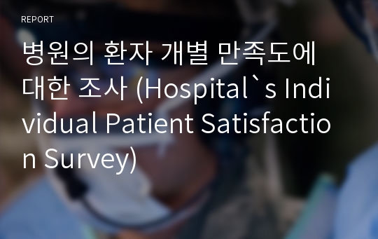 병원의 환자 개별 만족도에 대한 조사 (Hospital`s Individual Patient Satisfaction Survey)