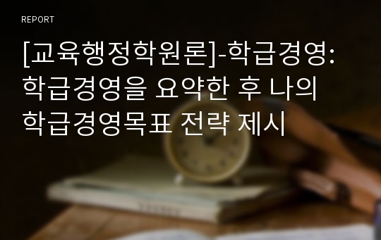 [교육행정학원론]-학급경영:학급경영을 요약한 후 나의 학급경영목표 전략 제시