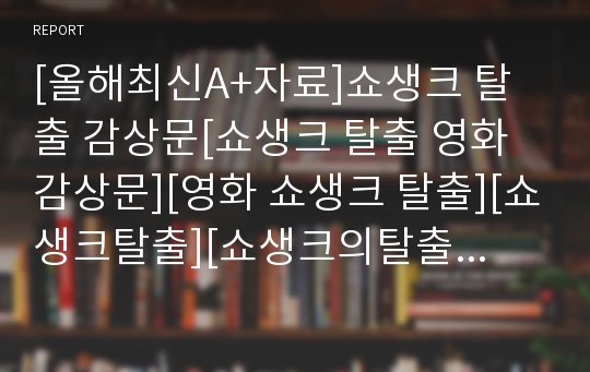 [올해최신A+자료]쇼생크 탈출 감상문[쇼생크 탈출 영화 감상문][영화 쇼생크 탈출][쇼생크탈출][쇼생크의탈출 감상문][쇼생크탈출 감상문][영화 쇼생크의탈출 감상문]