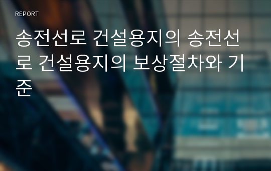 송전선로 건설용지의 송전선로 건설용지의 보상절차와 기준