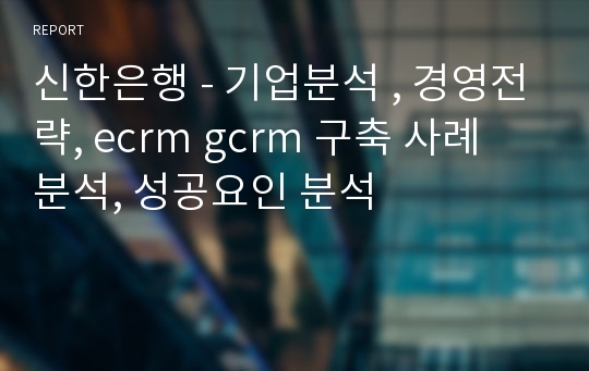 신한은행 - 기업분석 , 경영전략, ecrm gcrm 구축 사례 분석, 성공요인 분석