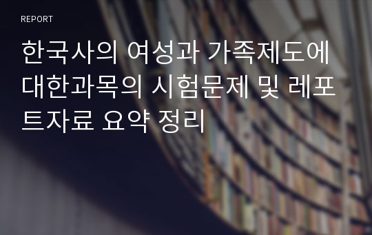 한국사의 여성과 가족제도에 대한과목의 시험문제 및 레포트자료 요약 정리