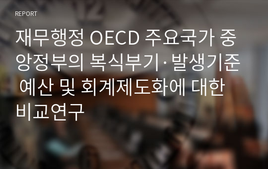 재무행정 OECD 주요국가 중앙정부의 복식부기·발생기준 예산 및 회계제도화에 대한 비교연구