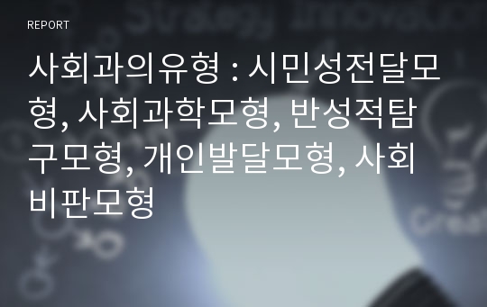 사회과의유형 : 시민성전달모형, 사회과학모형, 반성적탐구모형, 개인발달모형, 사회비판모형