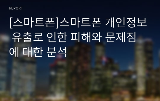 [스마트폰]스마트폰 개인정보 유출로 인한 피해와 문제점에 대한 분석