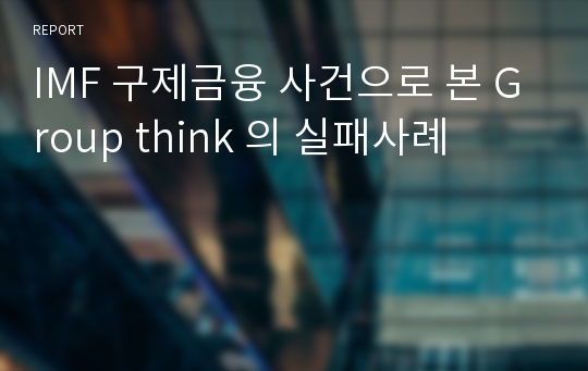 IMF 구제금융 사건으로 본 Group think 의 실패사례