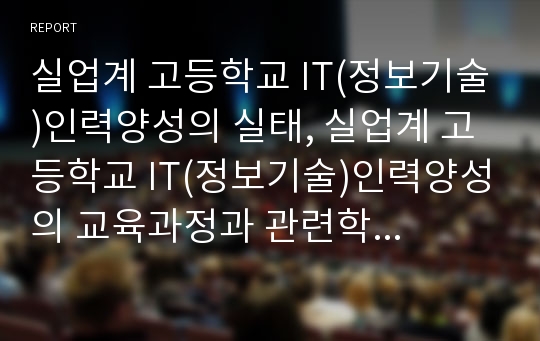 실업계 고등학교 IT(정보기술)인력양성의 실태, 실업계 고등학교 IT(정보기술)인력양성의 교육과정과 관련학과, 실업계 고등학교 IT(정보기술)인력양성의 문제점, IT(정보기술)인력양성의 효율화 방안과 제언