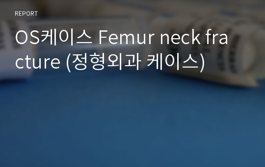 OS케이스 Femur neck fracture (정형외과 케이스)