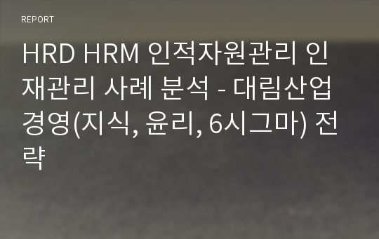 HRD HRM 인적자원관리 인재관리 사례 분석 - 대림산업 경영(지식, 윤리, 6시그마) 전략