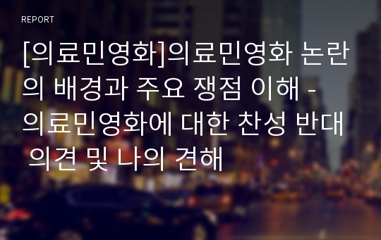 [의료민영화]의료민영화 논란의 배경과 주요 쟁점 이해 - 의료민영화에 대한 찬성 반대 의견 및 나의 견해