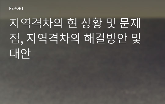 지역격차의 현 상황 및 문제점, 지역격차의 해결방안 및 대안