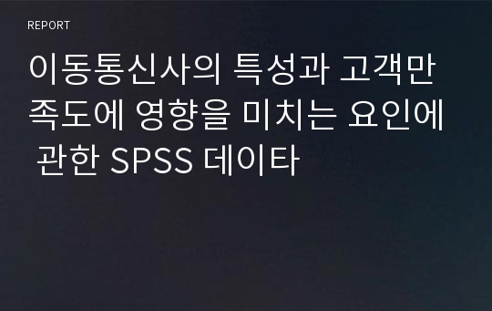 이동통신사의 특성과 고객만족도에 영향을 미치는 요인에 관한 SPSS 데이타