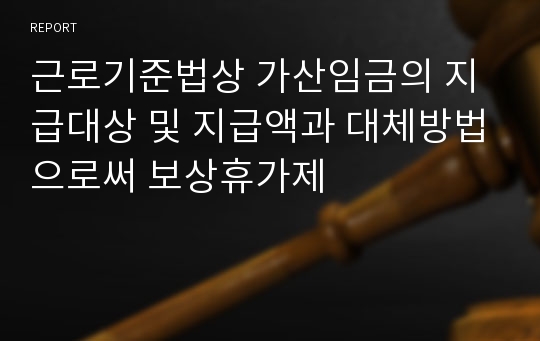 근로기준법상 가산임금의 지급대상 및 지급액과 대체방법으로써 보상휴가제