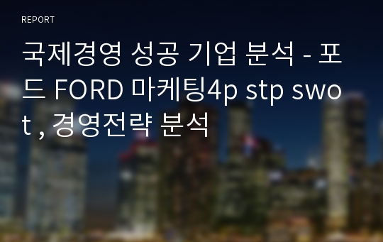 국제경영 성공 기업 분석 - 포드 FORD 마케팅4p stp swot , 경영전략 분석