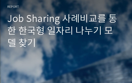 Job Sharing 사례비교를 통한 한국형 일자리 나누기 모델 찾기