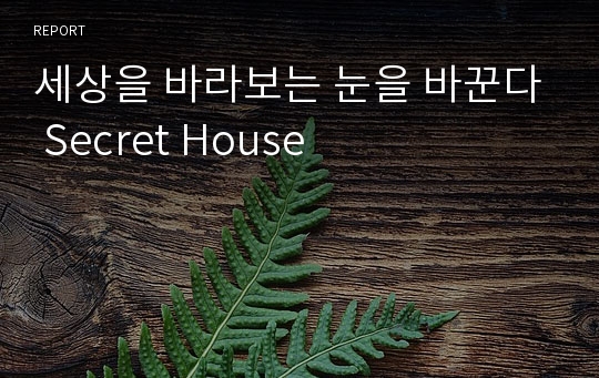 세상을 바라보는 눈을 바꾼다 Secret House