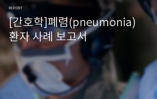 [간호학]폐렴(pneumonia)환자 사례 보고서