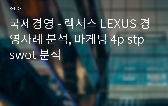 국제경영 - 렉서스 LEXUS 경영사례 분석, 마케팅 4p stp swot 분석