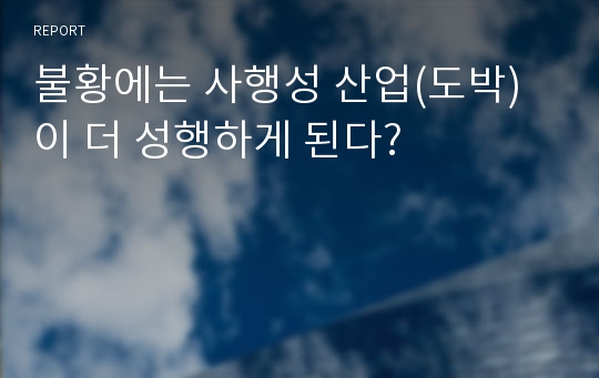 불황에는 사행성 산업(도박)이 더 성행하게 된다?