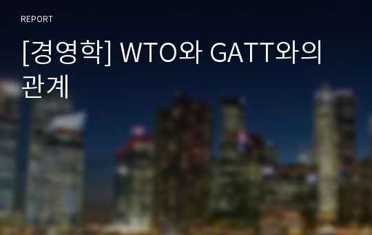 [경영학] WTO와 GATT와의 관계