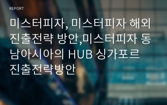 미스터피자, 미스터피자 해외진출전략 방안,미스터피자 동남아시아의 HUB 싱가포르 진출전략방안