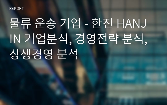 물류 운송 기업 - 한진 HANJIN 기업분석, 경영전략 분석, 상생경영 분석