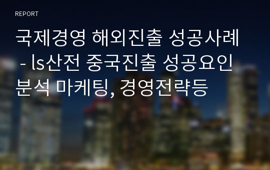 국제경영 해외진출 성공사례  - ls산전 중국진출 성공요인분석 마케팅, 경영전략등